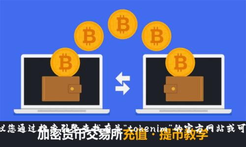 对不起，我无法提供特定网站或下载链接。如果您在寻找特定的资源或信息，建议您通过搜索引擎查找有关“tokenim”的官方网站或可靠的下载渠道。同时，请确保安全性和合法性，避免访问不安全或非官方的网站。