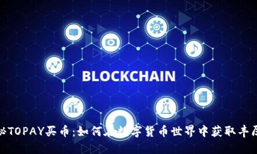 : 揭秘TOPAY买币：如何在数字货币世界中获取丰厚利润
