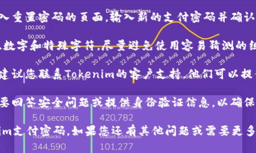 对于“tokenim支付密码忘了”这一问题，您可以尝试以下步骤来找回或重置您的支付密码：

1. **访问官方网站**：首先，请访问Tokenim的官方网站，确保您访问的是合法和安全的网站。

2. **寻找登录页面**：在页面上找到“登录”选项，点击进入。

3. **选择忘记密码**：在登录界面，应该有一个“忘记密码？”的选项，点击它。

4. **输入相关信息**：系统通常会要求您输入与您的账户相关的信息，比如电子邮件地址或用户名。

5. **检查电子邮件**：系统会向您提供的电子邮件地址发送一封密码重置的链接或验证码。请查看您的电子邮件，包括垃圾邮件文件夹。

6. **重置密码**：根据电子邮件中的指示，进入重置密码的页面，输入新的支付密码并确认。

7. **安全提示**：设置一个强密码，包含字母、数字和特殊字符，尽量避免使用容易猜测的组合。如生日、简单的字母顺序等。

8. **联系客户支持**：如果您仍然遇到问题，建议您联系Tokenim的客户支持，他们可以提供进一步的帮助。

9. **验证安全信息**：某些情况下，您可能需要回答安全问题或提供身份验证信息，以确保账户安全。

遵循以上步骤，您应该能够找回或重置Tokenim支付密码。如果您还有其他问题或需要更多帮助，请随时提问！