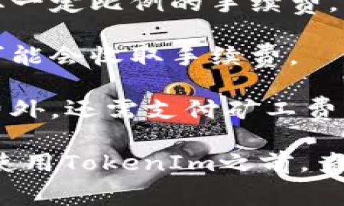 TokenIm 是一个去中心化的交易平台，通常这样的交易平台会有一些交易手续费和相关费用。这些费用可能包括：

1. **交易手续费**：当用户在平台上买卖代币时，可能会收取一定比例的手续费。

2. **提现手续费**：从平台提现到个人钱包或其他平台时，可能会收取手续费。

3. **网络费用**：在区块链上进行交易时，除了平台的手续费外，还需支付矿工费或网络费用，这取决于当时网络的拥堵情况。

具体的手续费比例和结构会因平台的政策而异，建议用户在使用TokenIm之前，查看他们的官方文档或费率说明，以获得最新和最准确的信息。