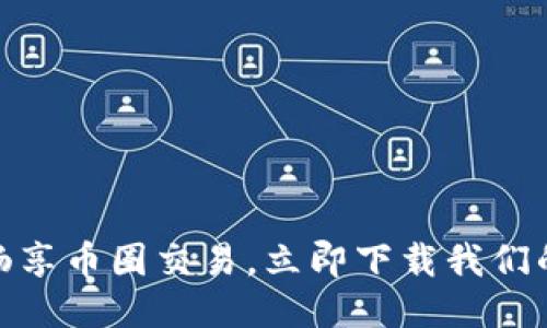 轻松畅享币圈交易，立即下载我们的APP！