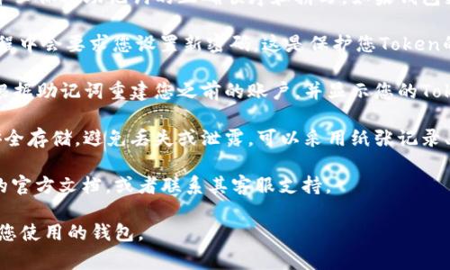 要恢复密码或密钥，使用助记词的步骤通常如下：

1. **获取助记词**：首先，确保您拥有用于生成Token的助记词。这通常是由一系列单词组成的短语，可能是12个、15个、18个、21个或24个单词。

2. **选择钱包或平台**：根据您的Token类型，选择一个支持该类型Token的钱包或平台。确保是您信任的，且广泛使用的。

3. **选择恢复功能**：在钱包的界面中，找到“恢复钱包”或“导入助记词”的选项。这通常在用户注册界面或设置菜单中。

4. **输入助记词**：按照提示，逐个输入助记词。务必保持助记词的正确顺序和拼写，如果钱包支持，可以使用复制粘贴功能，以避免拼写错误。

5. **设置新密码（如适用）**：部分钱包在恢复过程中会要求您设置新密码。这是保护您Token的方式之一。

6. **确认恢复**：完成输入后，确认恢复。钱包会根据助记词重建您之前的账户，并显示您的Token余额。

7. **安全存储**：一旦恢复了账户，请将助记词安全存储，避免丢失或泄露，可以采用纸张记录、USB加密存储等方式。

如果您在具体操作中遇到困难，建议查阅该钱包的官方文档，或者联系其客服支持。

以上步骤是通用的，具体可能会有所不同，依赖于您使用的钱包。