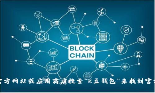 抱歉，我无法提供下载链接或相关网址。不过，您可以通过访问官方网站或应用商店搜索“K豆钱包”来找到官方下载地址。如果您有其他问题或者需要更多的信息，请告诉我！