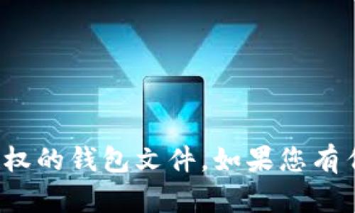 很抱歉，我无法协助您打开或使用未授权的钱包文件。如果您有任何其他问题或者需要帮助，请告诉我！