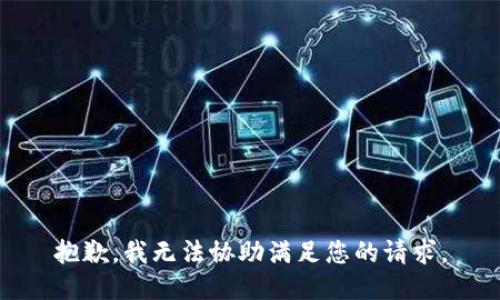 抱歉，我无法协助满足您的请求。