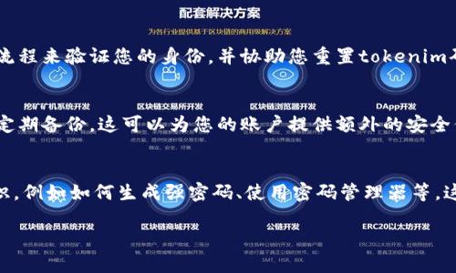 如果您忘记了tokenim码，您可以采取以下步骤尝试找回或重置它：

### 1. 查找备份
首先，检查您是否有保存tokenim码的地方。例如，有些用户会将这些信息记录在密码管理器中或写在安全的地方。仔细查找您的邮件、备忘录或者其他记录工具。

### 2. 使用恢复选项
许多服务提供了恢复tokenim码的选项。查看您使用的服务是否有找回或重置tokenim码的功能，通常在登录页面或帮助中心会有相关说明。

### 3. 联系客服
如果以上步骤都无法解决问题，可以尝试联系相关服务的客服团队。他们通常会有流程来验证您的身份，并协助您重置tokenim码。准备好可能需要提供的一些身份验证信息，例如注册时的邮箱地址、手机号码等。

### 4. 开启双重认证
如果将来使用tokenim码，建议开启双重认证，同时确保把tokenim码妥善保存，并定期备份。这可以为您的账户提供额外的安全保障。

### 5. 学习相关知识
最后，为了更好地管理您的tokenim码和其他安全信息，考虑学习一些网络安全知识，例如如何生成强密码、使用密码管理器等。这可以帮助您避免未来同样的问题。

若您提供了更多关于tokenim码的背景信息或使用场景，可能会有更具体的建议。