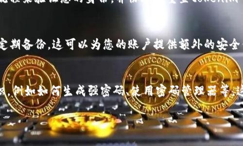 如果您忘记了tokenim码，您可以采取以下步骤尝试找回或重置它：

### 1. 查找备份
首先，检查您是否有保存tokenim码的地方。例如，有些用户会将这些信息记录在密码管理器中或写在安全的地方。仔细查找您的邮件、备忘录或者其他记录工具。

### 2. 使用恢复选项
许多服务提供了恢复tokenim码的选项。查看您使用的服务是否有找回或重置tokenim码的功能，通常在登录页面或帮助中心会有相关说明。

### 3. 联系客服
如果以上步骤都无法解决问题，可以尝试联系相关服务的客服团队。他们通常会有流程来验证您的身份，并协助您重置tokenim码。准备好可能需要提供的一些身份验证信息，例如注册时的邮箱地址、手机号码等。

### 4. 开启双重认证
如果将来使用tokenim码，建议开启双重认证，同时确保把tokenim码妥善保存，并定期备份。这可以为您的账户提供额外的安全保障。

### 5. 学习相关知识
最后，为了更好地管理您的tokenim码和其他安全信息，考虑学习一些网络安全知识，例如如何生成强密码、使用密码管理器等。这可以帮助您避免未来同样的问题。

若您提供了更多关于tokenim码的背景信息或使用场景，可能会有更具体的建议。