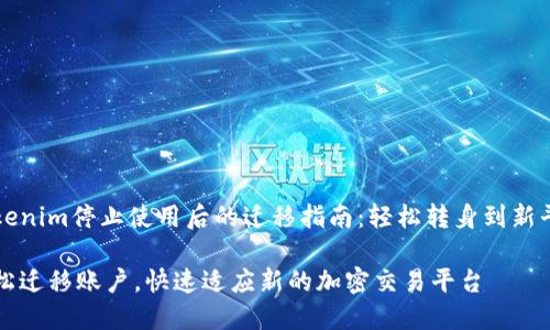 Tokenim停止使用后的迁移指南：轻松转身到新平台

轻松迁移账户，快速适应新的加密交易平台