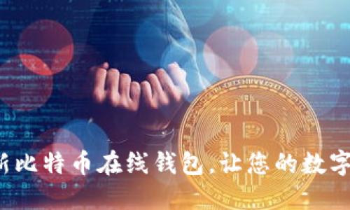 安全便捷的最新比特币在线钱包，让您的数字资产无忧托管！