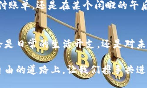 mist_wallet_transfer/mist_wallet_transfer
数字货币, 加密钱包, 转账交易/guanjianci

在晨雾中穿梭的财富：数字货币转账的魅力与便捷
在这个信息化日益深入的时代，数字货币已悄然成为人们生活中不可或缺的一部分。想象一下，站在清晨的阳光下，你打开手机，轻松地完成一次转账，就像是在晨雾中穿梭的一笔财富。Mist钱包作为数字货币的储藏宝箱，让这一切变得如此简单而快捷。在接下来的内容中，我们将深入探讨Mist钱包转账的各个方面，带你走进数字财富的世界，体验它背后的无穷魅力。

什么是Mist钱包？
Mist钱包，这个名字仿佛透着一丝神秘的雾气，正如它所承载的数字货币的未来。Mist钱包是以太坊网络的一款官方钱包，用户不仅可以在这里安全地存储以太坊（ETH）及其代币，还可以通过它进行多种交易。这犹如一座灯塔，为每位数字货币的追逐者指明了方向，帮助他们在市场波澜起伏中寻找到属于自己的位置。

转账的旅程：从A到B的价值流动
想象一下你要将一笔资金从老友的口袋传递到另一个朋友的账户中，传统的银行转账方式往往需要填各种繁琐的表格，还可能面临延迟和手续费的困扰。而通过Mist钱包进行转账，这一过程变得如同飘渺的雾气般轻盈。只需简单几步，输入对方的地址，确认转账金额，点击发送便可。整个过程如同晨雾在阳光中悄然消散，快如闪电，顺畅无阻。

让转账更安全：Mist钱包的安全特性
在数字货币的海洋里，我们总是要面临诸多风险。Mist钱包如同一座古老而坚固的城堡，为用户提供了各种安全保护机制。它的私钥存储在本地，确保没有第三方可以轻易获取用户的资金。而且，Mist钱包还支持多重签名功能，用户可以设定多个签名来确认交易，增加安全保障。这种保护，如同在风雨交加之际，庇护在城堡坚实的壁垒之中，让每一位用户都能安心享受财富的流动。

转账的费用：超越传统的经济选择
对于许多人来说，转账过程中不可避免的手续费可能是一个痛点。在传统银行转账中，手续费往往屡屡让人感到心痛，而在使用Mist钱包后，这种感觉却犹如晨雾中渐行渐远。Mist钱包的转账费用通常相对较低，尤其是在进行跨国转账时，这种优势更加明显。用户在完成交易时，可以灵活地选择手续费，以便在紧急情况下尽快完成转账，或是在不急用的情况下选择更低的费用。经济的选择，让财富的流动变得更具可操作性。

转账后的跟踪：透明的数字交易
在Mist钱包中，转账不仅是一次简单的资金流动，它更是一场透明的交易旅程。当你完成转账后，可通过区块链浏览器实时跟踪交易的状态。这如同在清晨的河流边，你可以清晰看到每一片漂流的叶子，清澈透明，让所有的交易活动都显得无比真实。这种透明度不仅增加了用户的信任，也使得交易过程更加富有意义。

Mist钱包转账的未来展望
随着加密货币的普及，Mist钱包和其他数字钱包的功能将不断发展。想象一下，当未来的某一天，转账不仅仅是数字货币之间的流动，而是可以与现实世界中的各种交易场景结合。无论是在网购、支付账单，还是在某个闲暇的午后，打开Mist钱包，轻松完成转账的场景，都将成为一种生活中的常态。随着这项技术的发展，Mist钱包有望成为更多人实现财富自由的工具。

结语：在数字货币的海洋中乘风破浪
在这澎湃的数字货币海洋中，Mist钱包犹如一艘坚固的航船，带领我们迈向一个充满无限可能的新的时代。通过便捷而安全的转账方式，人们可以轻松地进行财富的流动，发掘彼此之间的连接。无论是日常的生活开支，还是对未来投资的布局，Mist钱包都将是你不可或缺的伙伴。在这个充满机遇与挑战的时代，让我们一起开启这场财富的旅程，拥抱未来的无限可能！

完整的转账体验，不仅在于资金的流动，更在于情感的连接与价值的传递。通过Mist钱包，我们不仅是在进行一次简单的转账，而是在将互信与支持传递给每一个与我们同行的人。在这条通往经济自由的道路上，让我们携手共进，踏浪前行！