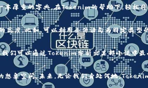 掌握Tokenim，让数据处理如行云流水！/
Tokenim, 数据处理, 编程技巧/guanjianci

引言：重新定义数据处理的可能性
在当今这个数据泛滥的时代，我们每个人在生活和工作中都被海量的数据包围。无论是在清晨的第一缕阳光洒进办公室，还是在夜深人静时脑海浮现的灵感，数据都在潜移默化地影响着我们的决策和创造力。而Tokenim作为一款先进的数据处理工具，为我们在面对繁杂数据时，提供了一条理清思路、提升效率的崭新路径。今天，我们就来揭秘如何充分利用Tokenim，让数据处理成为轻松愉快的旅程。

什么是Tokenim？
Tokenim可以被视作一位数据处理的高效助手，帮助我们在数据的海洋中找到方向。它针对文本数据进行高效的分词、标记、清洗等操作，犹如一名训练有素的裁缝，能够将布料裁剪成合适的形状，方便我们完成各类“服装”的设计与制作。在具体应用中，Tokenim支持多种编程语言，它的灵活性和适应性使得它在数据科学、自然语言处理、信息检索等领域，都能发挥重要作用。

安装与配置：携手Tokenim，开始旅程
要想和Tokenim展开合作，首要的一步便是安装与配置。无论是在阳光明媚的周末还是下雨天的下午，打开终端，输入简单的安装命令，就能将这个强大的工具装载到我们的系统中。这样，便可以在几分钟内，迎接它为我们开启的无穷可能。安装完成后，通过简单的配置，将其与我们所需的编程环境链接，便可以快速开始创建自己的数据处理流水线。

基本用法：入木三分，把握数据
Tokenim的基本用法如同初学者学习书法，从简单的笔画开始。我们可以从最常见的文本分词入手，将一段长长的文字，切割成独立而有意义的词汇。例如，听着晨间的鸟鸣，打开一本厚重的字典，在Tokenim的帮助下，轻松将“在阳光下跳舞的蝴蝶”变成“在、阳光、下、跳舞、的、蝴蝶”，这不仅是在处理数据，还是在进行一场艺术的分割。

高级技巧：如虎添翼，飞跃重重障碍
一旦熟悉了基础指令，接下来便可以尝试一些高级技巧。就像画家为自己的作品添加层次感一样，Tokenim允许我们通过自定义过滤器、批处理等功能，让数据处理达到一个全新的高度。比如，可以利用条件语句为特定类型的数据添加标签，或者结合正则表达式过滤不需要的字符，像是一位匠人，用心雕琢每一笔的细节。

实际案例：Tokenim的应用场景
Tokemim的魅力在于它广阔的应用范围。从分析社交媒体平台上的用户评论，到解析整个书籍中的主题和情感，Tokenim都能够游刃有余。想象一下，在一个阳光明媚的周六下午，我们可以通过Tokenim分析出某部小说中最受关注的人物，通过词频分析，甚至在色彩缤纷的图表中展现出主人公的情感变化。这种将数据可视化的效果，简直如同一幅流动的风景画，生动展现出一切。

总结：与Tokenim携手，开创数据处理新局面
在数据的海洋中，Tokenim就像一位可靠的导航者，带领我们驶向数据处理的新境界。通过掌握Tokenim的使用技巧，我们不仅能够高效处理数据，还是能在实际应用中开启更多的想象空间。未来，无论我们身处何地，Tokenim将伴随着我们的每一个决策，助力我们不断探索新的数据潜力。让我们行动起来，马上开始这段与Tokenim的精彩旅程吧！