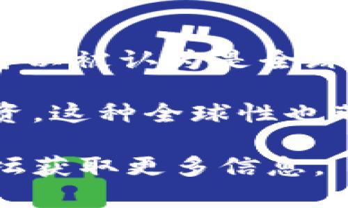 Tokenim 是一个基于区块链技术的数字资产平台，致力于为用户提供安全、透明的资产交易服务。它可以被认为是全球性的，因为区块链技术的去中心化特性使得 Tokenim 可以在全球范围内进行交易和资产管理。

即使在不同国家和地区，用户仍然可以通过互联网访问 Tokenim 的平台，进行数字资产的交易和投资。这种全球性也带来了跨国交易的便利性，但与此同时，也需要了解各个国家对数字资产的法律法规，以确保合规操作。

如果你对 Tokenim 的具体服务、产品或功能有更深入的兴趣，可以访问其官方网站或相关的社区论坛获取更多信息。