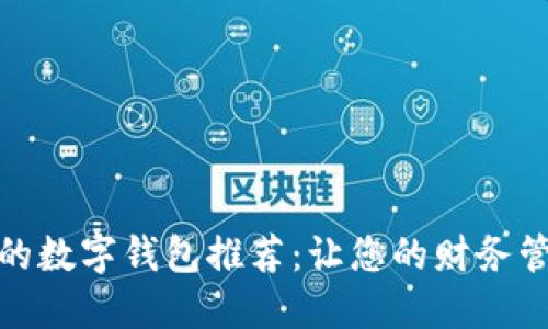 最值得信赖的数字钱包推荐:让您的财务管理轻松无忧