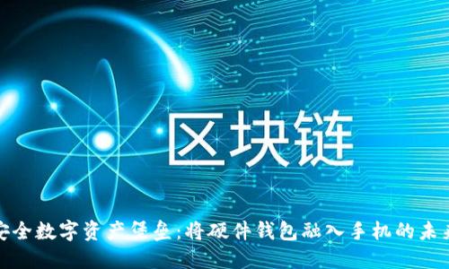 打造安全数字资产堡垒：将硬件钱包融入手机的未来之路