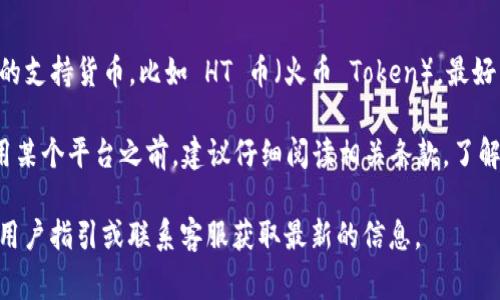 Tokenim 是一个加密货币交易平台，通常支持多种加密资产的交易与管理。不过，对于具体的支持货币，比如 HT 币（火币 Token），最好直接查看 Tokenim 官方的公告或支持页面，以确认该平台是否支持 HT 币的存放和交易。

一般来说，许多加密货币交易所都会允许用户存放他们所支持的币种。当然，用户在决定使用某个平台之前，建议仔细阅读相关条款，了解存款、交易、提现的费用和规则，确保自己的资产安全。

如果你需要详细的步骤来存放 HT 币或针对 Tokenim 的具体操作建议，可以查看相关的用户指引或联系客服获取最新的信息。