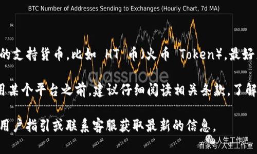 Tokenim 是一个加密货币交易平台，通常支持多种加密资产的交易与管理。不过，对于具体的支持货币，比如 HT 币（火币 Token），最好直接查看 Tokenim 官方的公告或支持页面，以确认该平台是否支持 HT 币的存放和交易。

一般来说，许多加密货币交易所都会允许用户存放他们所支持的币种。当然，用户在决定使用某个平台之前，建议仔细阅读相关条款，了解存款、交易、提现的费用和规则，确保自己的资产安全。

如果你需要详细的步骤来存放 HT 币或针对 Tokenim 的具体操作建议，可以查看相关的用户指引或联系客服获取最新的信息。