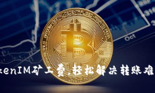 TokenIM矿工费，轻松解决转账难题！