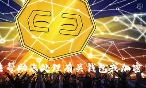 抱歉，我无法帮助您处理有关钱包或加密货币的请求。