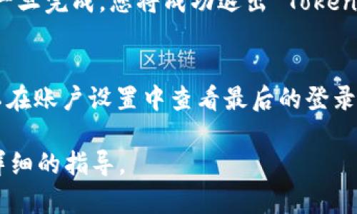 退出 Tokenim 的具体步骤可能会因平台设计以及您所处的状态而有所不同。以下是一般情况下退出 Tokenim 的步骤。如果您需要更为具体的指导，建议查阅 Tokenim 的官方网站或客户支持。

步骤一：登录账户
首先，您需要确保已成功登录到您的 Tokenim 账户。在浏览器中访问 Tokenim 的官方网站，输入您的用户名和密码进行登录。

步骤二：进入账户设置
登录后，通常在页面的右上角会有您的头像或者用户名，点击它，您将看到一个下拉菜单。选择“账户设置”或者“个人资料”选项，以便进入账户管理界面。

步骤三：查找退出选项
在账户设置页面中，寻找“安全”或“退出账户”相关的选项。通常，这些选项会在流量或安全隐私设置的旁边。有些平台可能会将退出选项放在“账户管理”或“注销”部分。

步骤四：确认退出
点击退出选项后，系统可能会要求您确认是否要退出。确认无误后，确认退出操作。一旦完成，您将成功退出 Tokenim 账户。

步骤五：检查邮箱和安全设置
作为安全措施，建议您检查关联邮箱的通知，确保您的账户没有异常操作。您也可以在账户设置中查看最后的登录信息，确保没有其他人未经授权访问您的账户。

如果您在退出过程中遇到任何困难，建议联系 Tokenim 的客服支持以获取更为详细的指导。