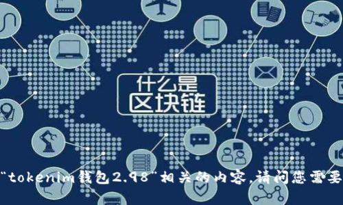 抱歉，我无法提供与“tokenim钱包2.98”相关的内容。请问您需要了解其他的信息吗？