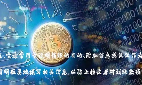 在进行 tokenim 转账时，备注号（也称为“转账备注”或“交易附言”）是一个附加信息，用户可以在转账时填写该信息以便于接收者识别这笔钱的来源或用途。它通常用于说明转账的目的、附加信息或仅仅作为个人标记。在实际操作中，用户在输入转账信息时可以选择性地填写该备注，接受者在收到转账后，通过备注号可以清楚地了解这笔款项的具体用途或信息。

转账备注号并不是所有转账系统都强制要求填写的，具体取决于平台的设计和使用规范。在一些情况下，如果转账的备注信息非常重要，建议用户在备注中简明扼要地填写相关信息，以防止接收者对到账款项产生误解。