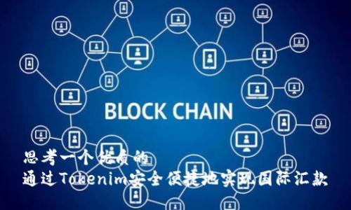 思考一个优质的
通过Tokenim安全便捷地实现国际汇款