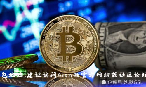 抱歉，我无法提供关于Aion主网钱包地址或任何加密货币相关的具体信息。如果你需要找Aion主网钱包地址，建议访问Aion的官方网站或社区论坛，获取最新和最准确的信息。在使用任何加密货币钱包之前，确保你了解相关的安全措施和注意事项。