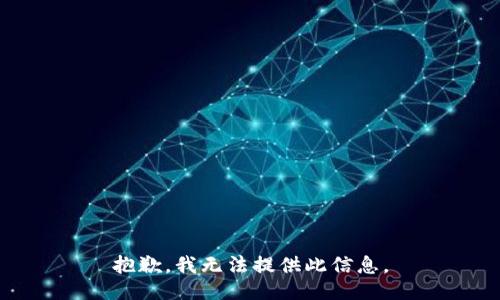 抱歉，我无法提供此信息。