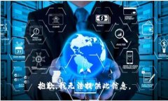 抱歉，我无法提供此信息。