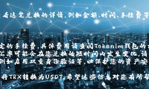 在Tokenim钱包中将TRX转换为USDT的具体步骤如下：

### 第一步：打开Tokenim钱包

首先，确保您已经在手机或电脑上安装并打开了Tokenim钱包应用。登录您的账户，确保您的TRX已经存入钱包中。

### 第二步：选择兑换功能

1. **找到兑换选项**：
   在Tokenim钱包主界面中，通常会有一个“兑换”或“交易”的选项。点击进入。

2. **选择交易对**：
   在交易界面中，选择“TRX”作为您想要兑换的加密货币，接着选择“USDT”作为您想要获得的加密货币。

### 第三步：输入兑换数量

在兑换页面，您需要输入您想要转换的TRX数量。系统会自动计算您将获得的USDT数量。注意查看实时的兑换汇率，因为汇率可能会有波动。

### 第四步：确认并提交交易

1. **进行确认**：
   再次核对您输入的数量以及兑换汇率，它们都是正确的之后，点击“确认”按钮。

2. **输入交易密码**：
   如果您的Tokenim钱包设置了交易密码，系统会要求您输入这个密码以验证您的身份。

3. **等待交易完成**：
   提交交易后，您需要耐心等待交易的确认。通常情况下，这个过程会很快完成，但在区块链网络拥堵时可能会稍微延长。

### 第五步：查看交易记录

交易完成后，您可以通过钱包的“交易记录”功能查看这笔兑换的详情，例如金额、时间、手续费等信息。确认您的USDT已经成功到达您的钱包地址。

### 提醒事项

- **手续费**：在兑换过程中，您可能需要支付一定的手续费，具体费用请查阅Tokenim钱包的相关说明。
- **汇率风险**：由于加密货币的价格波动较大，汇率可能会在您兑换的短时间内发生变化，请及时兑换以减少风险。
- **安全性**：确保您的钱包安全设置已经开启，例如启用双重身份验证等，以保护您的资产安全。

通过上述步骤，您就可以轻松地在Tokenim钱包中将TRX转换为USDT。希望这些信息对您有所帮助！