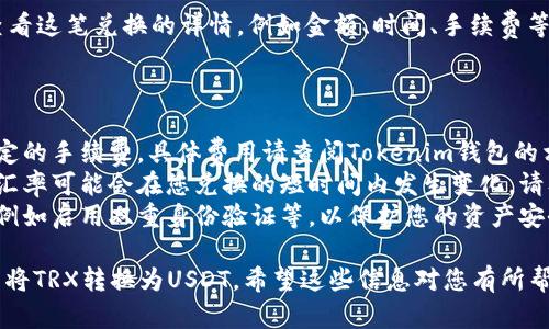 在Tokenim钱包中将TRX转换为USDT的具体步骤如下：

### 第一步：打开Tokenim钱包

首先，确保您已经在手机或电脑上安装并打开了Tokenim钱包应用。登录您的账户，确保您的TRX已经存入钱包中。

### 第二步：选择兑换功能

1. **找到兑换选项**：
   在Tokenim钱包主界面中，通常会有一个“兑换”或“交易”的选项。点击进入。

2. **选择交易对**：
   在交易界面中，选择“TRX”作为您想要兑换的加密货币，接着选择“USDT”作为您想要获得的加密货币。

### 第三步：输入兑换数量

在兑换页面，您需要输入您想要转换的TRX数量。系统会自动计算您将获得的USDT数量。注意查看实时的兑换汇率，因为汇率可能会有波动。

### 第四步：确认并提交交易

1. **进行确认**：
   再次核对您输入的数量以及兑换汇率，它们都是正确的之后，点击“确认”按钮。

2. **输入交易密码**：
   如果您的Tokenim钱包设置了交易密码，系统会要求您输入这个密码以验证您的身份。

3. **等待交易完成**：
   提交交易后，您需要耐心等待交易的确认。通常情况下，这个过程会很快完成，但在区块链网络拥堵时可能会稍微延长。

### 第五步：查看交易记录

交易完成后，您可以通过钱包的“交易记录”功能查看这笔兑换的详情，例如金额、时间、手续费等信息。确认您的USDT已经成功到达您的钱包地址。

### 提醒事项

- **手续费**：在兑换过程中，您可能需要支付一定的手续费，具体费用请查阅Tokenim钱包的相关说明。
- **汇率风险**：由于加密货币的价格波动较大，汇率可能会在您兑换的短时间内发生变化，请及时兑换以减少风险。
- **安全性**：确保您的钱包安全设置已经开启，例如启用双重身份验证等，以保护您的资产安全。

通过上述步骤，您就可以轻松地在Tokenim钱包中将TRX转换为USDT。希望这些信息对您有所帮助！