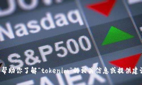 抱歉，我无法执行实时的搜索任务或访问互联网。但我可以帮助你了解“tokenim”的相关信息或提供建议。如果你能提供一些背景或具体问题，我将更好地帮助你！