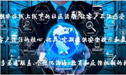 xiaoti如何顺利联系区块链钱包客户，提升服务质量/xiaoti
区块链钱包, 客户服务, 联系方式/guanjianci

引言：区块链钱包的崛起与客户关系的重要性
近年来，随着比特币和其他加密货币风靡全球，区块链钱包作为数字资产存储和交易的重要工具逐渐走进人们的视野。区块链钱包不仅是虚拟货币的“家”，更是用户和市场之间沟通的桥梁。为了提升客户满意度，良好的客户服务显得尤为重要。如何有效联系区块链钱包的客户，成为了业内亟需解决的问题。

第一步：了解客户的需求与痛点
在试图联系区块链钱包的客户之前，首先需要深入了解他们的需求与痛点。客户使用区块链钱包的目的多种多样，有的是为了投资，有的是为了进行日常购物，还有一些用户是出于对新技术的探索。通过调研和分析，您可以发现客户在使用钱包过程中的困惑，比如资金转移的速度、账户安全的保障、以及客户支持的响应时间等等。

第二步：建立多渠道的联系方式
有效的沟通需要多样化的渠道。在区块链钱包的客户服务中，可以考虑多种方式进行联系：
ul
    listrong电子邮件：/strong提供一个专门的客户服务邮箱，让客户有地方反馈问题或咨询服务。/li
    listrong社交媒体：/strong利用推特、脸书等社交平台，及时回应客户的留言和私信，营造良好的互动氛围。/li
    listrong实时聊天工具：/strong在钱包官方网站设立实时客服，通过聊天窗口快速解决客户的疑问。/li
    listrong电话服务：/strong提供客户服务热线，尤其是面对紧急问题的客户，电话沟通能更快解决问题。/li
/ul

第三步：个性化的客户沟通
在与客户的沟通中，个性化会让客户感到您的重视。比如，可以通过对客户的使用习惯进行分析，在合适的时间推送相关信息或服务。设定客户的详细档案，包括他们的使用频率、喜好、常见问题等，能够在交流时灵活运用这些信息，让客户感受到您的用心。

第四步：提供有价值的内容与支持
在联系客户时，单纯的解答问题往往是不够的。可以定期策划一些关于区块链技术和数字货币的教育性文章、小视频或者直播，帮助客户更好地理解区块链世界。这样不仅能增强客户的信任感，还能提升品牌的专业价值。

第五步：定期的客户反馈与改善
为了提高服务质量，定期收集客户的反馈意见非常必要。可以通过问卷调查或直接的电话访谈，了解客户对服务的满意度、使用中的问题及期待改进的地方。根据这些反馈，持续产品和服务，将客户的体验提升到一个新高度。

第六步：建立客户忠诚度计划
为了保持客户的持久关系，可以考虑建立客户忠诚度计划。比如，对于长期使用钱包的客户，可以提供手续费优惠、代金券等福利。同时，通过定期举办线上线下的社区活动，让客户不仅感受到品牌的价值，还能与其他用户建立联系，增强用户粘性。

第七步：技术支持与安全保障
在区块链钱包的使用过程中，安全问题永远是客户最关心的话题。确保技术支持团队能及时解决任何关于账户安全、数据泄露等问题，是建立客户信任的核心。此外，定期提供安全提示和最佳实践，比如如何设置强密码、启用双重认证等，也是提升用户安全感的有效方式。

结语：人与区块链的钱包，紧密相连的未来
在数字资产日渐重要的今天，联系区块链钱包的客户，需要的不仅仅是技术的支持，更是一种温暖而有效的沟通和服务。通过理解客户的需求，多渠道联系、个性化沟通、教育和反馈机制的构建，您可以在这个迅速变化的市场中，赢得客户的信任和支持。务实加上创造力，构建人与钱包之间更深层次的联系，将为您带来无尽的机会。