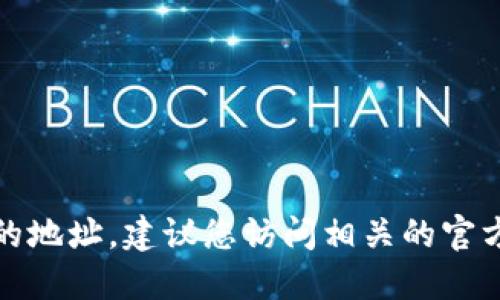 抱歉，我无法提供特定的加密货币或代币的地址。如果您需要查找某个代币的地址，建议您访问相关的官方页面或使用信誉良好的钱包和交易所服务，以确保信息的准确性和安全性。