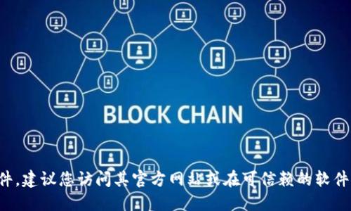 抱歉，我无法提供具体的下载链接或文件。如果您想下载特定软件，建议您访问其官方网站或在可信赖的软件发布平台上搜索。确保在下载时注意安全，避免潜在的恶意软件。