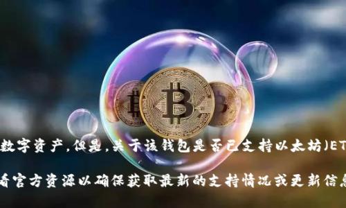 截至我知识的最后更新（2023年10月），Tokenim 钱包主要是一个加密货币钱包，支持多种不同的数字资产。但是，关于该钱包是否已支持以太坊（ETH）或相关功能的信息，您可以直接访问 Tokenim 的官方网站或官方社交媒体渠道获取最新消息。

通常情况下，许多加密货币钱包都逐步扩展其支持的资产种类，包括主流的以太坊。因此，建议您查看官方资源以确保获取最新的支持情况或更新信息。