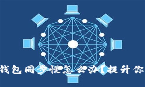 以太坊官方钱包同步慢怎么办？提升你的链上体验！