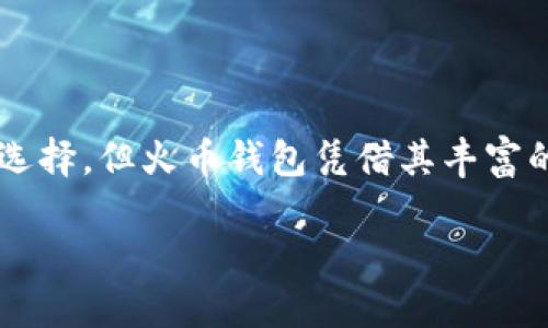火币（Huobi）是一个全球领先的数字资产交易平台，提供多种加密货币的交易服务。至于火币是否还有钱包服务，这个问题取决于火币的最新动态。在我所掌握的知识中，火币曾经推出过自己的数字货币钱包，名为“火币钱包”，用于存储和管理数字资产。

### 火币钱包的主要特点 

以下几个特点，帮助用户更好地理解火币钱包的功能与优势：

安全性
火币钱包采用了先进的安全技术，确保用户的数字资产得到有效保护。多重签名机制和冷存储方案，使得大部分资产离线存储，减少了网络攻击的风险。

用户友好界面
火币钱包设计简洁，操作方便，即使是加密货币领域的新手也可以轻松上手。用户可以快速地发送和接收数字资产，实时查看余额和交易记录。

多币种支持
火币钱包支持多种主流数字货币，包括比特币、以太坊、火币代币（HT）等。这为用户提供了更大的灵活性，使他们可以在同一个平台上管理不同的资产。

### 火币钱包的使用场景

日常交易
火币钱包可以轻松地进行日常交易。用户只需输入对方的地址和金额，便可以快速完成转账，无需繁琐的手续。

资产管理
对于投资者来说，火币钱包提供了方便的资产管理功能。用户可以实时查看自己的资产组合，监控市场行情，进行资产调整。

参与DeFi和DApp
火币钱包不仅限于简单的转账和存储，用户还可以参与去中心化金融（DeFi）项目或分布式应用（DApp），实现更高效的投资和收益。

### 如何获取火币钱包

下载与注册
用户可以在火币官网或应用商店下载火币钱包。注册流程简单，用户只需提供基本信息，按照提示完成身份验证，即可顺利创建钱包。

备份与恢复
使用火币钱包时，务必注意备份助记词和私钥。这是保护用户资产的关键步骤。若设备遗失或钱包被删除，助记词将帮助用户恢复财产。

### 结论

目前来看，火币钱包仍然是一个有效的工具，为用户提供安全、便捷的数字资产管理方式。虽然市场上有许多钱包可供选择，但火币钱包凭借其丰富的功能和良好的用户体验，依然受到许多人的喜爱。然而，在使用任何钱包时，用户都应保持谨慎，确保自己的资产安全。

如需了解火币钱包的最新动态及相关服务，建议定期访问火币的官方网站或关注官方社交媒体。