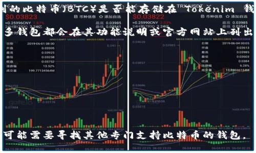 Tokenim 钱包是一款多功能的加密货币钱包，支持多种加密货币的存储和管理。然而，您提到的比特币（BTC）是否能存储在 Tokenim 钱包中，具体取决于该钱包的功能和支持的币种。

在一般情况下，如果 Tokenim 钱包支持比特币，那么您就可以在这个钱包中存储比特币。许多钱包都会在其功能说明或官方网站上列出支持的加密货币类型。如果您不确定，可以直接查看 Tokenim 官方网站或咨询其客户支持。

在选择钱包时，确保该钱包具备以下特点：

1. **安全性**：选择具有良好声誉和强大安全措施的钱包，确保您的加密资产得到保护。
2. **用户体验**：寻找友好的用户界面和易于使用的功能，有助于新手用户。
3. **支持的币种**：确认该钱包是否支持您希望存储和交易的所有加密货币。
4. **备份和恢复选项**：确保有可靠的备份和恢复机制，以防丢失访问权限。

如果您确认 Tokenim 钱包支持比特币，您可以按照钱包内的步骤进行存储。如果不支持，您可能需要寻找其他专门支持比特币的钱包。