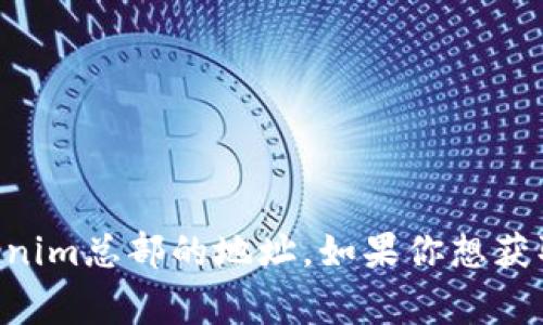 截至我最后的信息更新（2023年10月），Tokenim是一家专注于区块链技术和数字资产的公司，但我没有具体的Tokenim总部的地址。如果你想获取有关Tokenim或其他公司的最新信息，建议访问其官方网页或相关社交媒体平台查看最新的联系方式和地址信息。