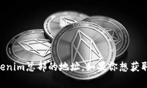 截至我最后的信息更新（2023年10月），Tokenim是一家专注于区块链技术和数字资产的公司，但我没有具体的Tokenim总部的地址。如果你想获取有关Tokenim或其他公司的最新信息，建议访问其官方网页或相关社交媒体平台查看最新的联系方式和地址信息。