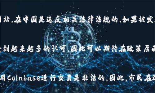 Coinbase在中国的合法性问题较为复杂。在中国，政府对加密货币的监管政策相对严格，尤其在2017年以后，中国人民银行和监管机构对ICO（首次代币发行）和加密货币交易平台进行了严格打击。因此，Coinbase作为一个提供加密货币交易服务的平台，在中国的合法性受到了限制。

中国的加密货币监管背景
在全球范围内，加密货币的崛起引发了各国政府的关注。2017年之前，中国曾经是全球最大的比特币交易市场之一，然而由于ICO和加密货币市场的迅速膨胀，导致了一些金融风险和欺诈行为的出现。为了保护投资者和维护金融稳定，中国政府于2017年开始采取了严格的监管措施，禁止ICO，并要求所有加密货币交易平台停止交易活动。

Coinbase在中国的业务开展状况
尽管Coinbase是一家全球领先的加密货币交易平台，其业务主要集中在美国和欧洲市场。然而，由于中国的监管政策，Coinbase在中国的业务几乎不存在。根据现行的法律法规，用户在中国境内通过Coinbase进行加密货币交易是非法的。此外，中国用户无法直接注册Coinbase账户，也无法在这个平台上进行交易。

加密货币在中国的现状
近年来，中国政府对加密货币的监管一直在加强。在2019年，尽管有关于数字货币和区块链技术的讨论，但与加密货币相关的监管政策依然处于收紧状态。加密货币交易被视为高风险活动，参与者面临着法律风险。相对于其他国家，中国对加密货币的态度更趋保守，强调对金融稳定的维护和对投资者的保护。

使用VPN和加密货币的风险
一些中国用户可能尝试使用VPN等工具访问Coinbase等国外交易平台。然而，这种做法涉及到法律风险。实际上，使用VPN绕过地理限制访问境外网站，在中国是违反相关法律法规的。如果被发现，用户可能会面临处罚。此外，使用这个方式进行加密货币交易也可能面临资金安全风险和交易纠纷，因为缺乏有效的法律保护。

未来的可能性
尽管目前中国对加密货币的监管严苛，但随着技术的发展和全球加密货币市场的变化，中国政府的态度未来有可能发生变化。区块链技术的潜力受到越来越多的认可，因此可以期待在政策层面上会有更为宽松的变化。然而，目前来说，Coinbase等平台在中国的运营依然受到极大的限制。

结论
综上所述，Coinbase在中国的合法性问题无疑是一个复杂且不断变化的议题。目前，由于中国政府对加密货币交易的严格监管，用户在中国境内使用Coinbase进行交易是非法的。因此，市民在选择加密货币相关活动时，需要谨慎考虑当地的法律法规，以免陷入不必要的法律风险。