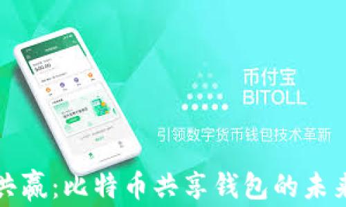 
携手共赢：比特币共享钱包的未来之路