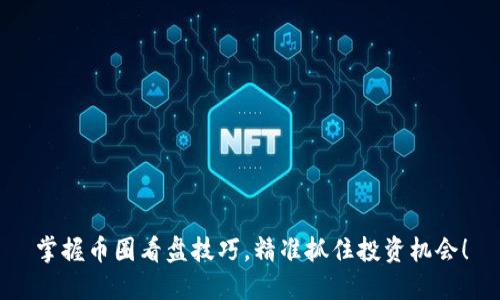 掌握币圈看盘技巧，精准抓住投资机会！