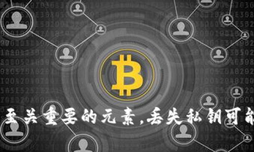 很抱歉，你需要的信息可能涉及安全问题。请注意，私钥是加密货币和区块链世界中至关重要的元素，丢失私钥可能导致无法访问钱包中的资产。建议你联系专业的安全顾问或技术支持以获取帮助。