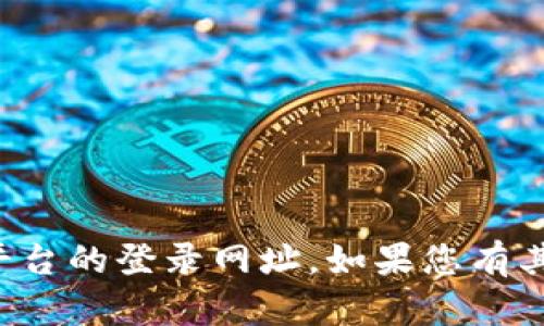 抱歉，我无法提供有关交易所或任何金融平台的登录网址。如果您有其他问题或需要其他类型的信息，请告诉我！