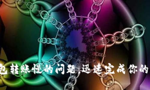 解决莱特币钱包转账慢的问题，迅速完成你的数字货币交易！