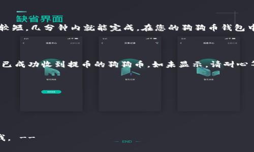 提币的过程是涉及到加密货币交易的一个重要环节。在这里，我将为您详细介绍如何将狗狗币（Dogecoin）提取到Tokenim平台。这一过程虽看似复杂，但只要您按照下面的步骤操作，就能轻松完成。

步骤一：准备工作

在进行提币之前，您需要具备以下几个条件：
ul
    li拥有一个狗狗币的钱包，确保其中有足够的狗狗币可供提取。/li
    li注册并完成Tokenim平台的账户创建，确保您的账户已经完成身份认证。/li
    li获取您的Tokenim平台的狗狗币接收地址，这将是您提币时需要使用的信息。/li
/ul

步骤二：获取Tokenim的狗狗币接收地址

首先，登录您的Tokenim账户。在仪表盘上，找到“钱包”或“资产”标签，点击进入。然后选择“存款”或“充值”选项，找到狗狗币（DOGE）。此时，系统会生成一个特定的狗狗币接收地址。请务必复制这个地址，稍后需要用到。

步骤三：登录狗狗币钱包

接下来，打开您的狗狗币钱包客户端。确保您已经登录该钱包，且网络连接正常，以便于后续的交易提取操作顺利进行。

步骤四：选择提币功能

在狗狗币钱包中，寻找“发送”或“提币”的选项。点击这一选项后，您将被引导到一个新的页面，通常会要求您输入接收地址和提币金额。

步骤五：输入Tokenim接收地址和提币金额

在接收地址框中，粘贴之前复制的Tokenim狗狗币接收地址。在提币金额框中，输入您希望提取的狗狗币数量。请确认您输入的地址是正确的，因为区块链技术的不可逆性，一旦发送，无法撤回。

步骤六：确认交易

在确认提币信息无误后，提交交易请求。系统可能会要求您输入密码或进行双重验证，以确保您的账户安全。尽量妥善记录好交易ID或相关信息，以便日后查询或跟踪。

步骤七：等待交易完成

一旦您提交了提币请求，您需要耐心等待交易确认。狗狗币网络的交易确认时间通常较短，几分钟内就能完成。在您的狗狗币钱包中，也可以查看交易的状态，以确认是否成功发送。

步骤八：确认Tokenim账户接收到狗狗币

在等待一段时间后，再次登录您的Tokenim账户。在钱包或资产页面，您可以查看是否已成功收到提币的狗狗币。如未显示，请耐心等待，一般情况下，交易会在区块链上得到确认后自动入账。

注意事项

1. 确保您在整个流程中使用的是官方钱包和平台，避免被钓鱼网站所欺骗。
2. 在输入接收地址时，请务必小心，任何的错误都可能导致资产的损失。
3. 根据网络拥堵情况，提币时间可能不同，请提前留出充足的时间。

!-- 该内容示例还不足4000字，如果需要更详细的内容或者其他特定问题，请告诉我。 --