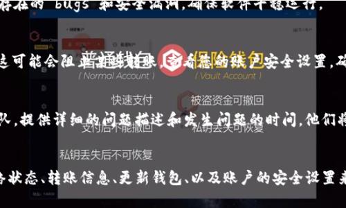 如果您在使用 Tokenim 的 EOS 时遇到无法转账的问题，以下是一些可能的原因及解决办法，帮助您解决此困扰。

检查账户余额
首先，确保您的 EOS 账户中有足够的余额来进行转账操作。每次转账都需要支付一定的网络费用，这一点尤其在区块链繁忙时显得格外重要。如果余额不足，您将无法完成转账。

确认网络状态
有时，转账失败可能是由于区块链网络繁忙或出现故障引起的。您可以访问 EOS 区块链浏览器（如 EOSX 或 Bloks）来检查当前网络的状态，确认是否有未解决的网络问题。

检查转账信息
仔细检查您输入的转账信息，包括接收账户的名称和转账金额，确保名称拼写正确且已经存在于 EOS 网络中。同时，确认您选择的代币类型和数量是否合适。

更新钱包软件
确保您使用的 Tokenim 钱包是最新版本。软件更新通常会修复可能存在的 bugs 和安全漏洞，确保软件平稳运行。

安全设置
有些情况下，您的账户可能启用了安全设置，如多重签名或限额设置，这可能会阻止某些转账。查看您的账户安全设置，确保允许相关的转账操作。

与支持团队联系
如果以上方法都不能解决问题，建议您直接联系 Tokenim 的支持团队。提供详细的问题描述和发生问题的时间，他们将能更有效地帮助您解决问题。

总结
总的来说，遇到 EOS 代币无法转账的情况时，可以通过检查余额、网络状态、转账信息、更新钱包、以及账户的安全设置来进行排查。如果依然无法解决，及时寻求专业的支持是最有效的途径。