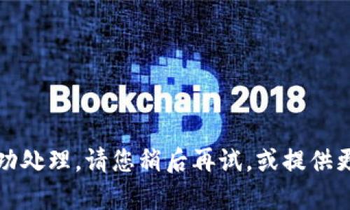 抱歉，您的请求未能成功处理。请您稍后再试，或提供更多信息以便我帮助您。